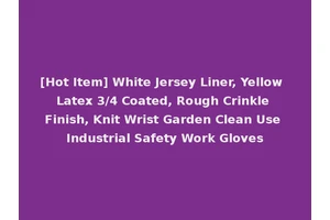 [Hot Item] White Jersey Liner, Yellow Latex 3/4 Coated, Rough Crinkle Finish, Knit Wrist Garden Clean Use Industrial Safety Work Gloves