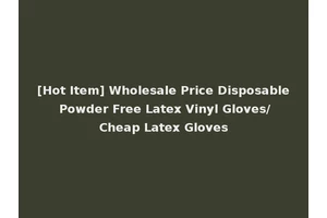 [Hot Item] Wholesale Price Disposable Powder Free Latex Vinyl Gloves/Cheap Latex Gloves