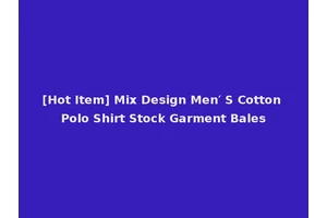 [Hot Item] Mix Design Men′ S Cotton Polo Shirt Stock Garment Bales