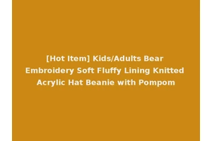 [Hot Item] Kids/Adults Bear Embroidery Soft Fluffy Lining Knitted Acrylic Hat Beanie with Pompom