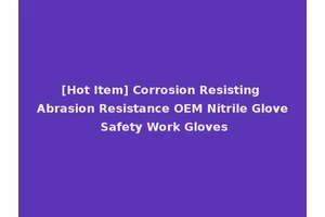 [Hot Item] Corrosion Resisting Abrasion Resistance OEM Nitrile Glove Safety Work Gloves
