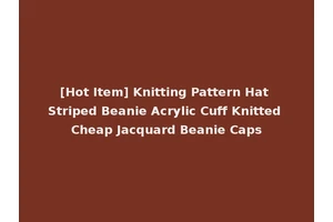 [Hot Item] Knitting Pattern Hat Striped Beanie Acrylic Cuff Knitted Cheap Jacquard Beanie Caps