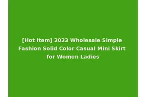 [Hot Item] 2023 Wholesale Simple Fashion Solid Color Casual Mini Skirt for Women Ladies