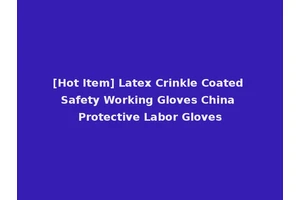 [Hot Item] Latex Crinkle Coated Safety Working Gloves China Protective Labor Gloves
