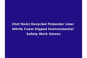 [Hot Item] Recycled Polyester Liner Nitrile Foam Dipped Environmental Safety Work Gloves