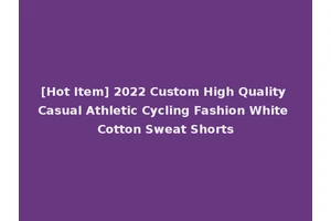 [Hot Item] 2022 Custom High Quality Casual Athletic Cycling Fashion White Cotton Sweat Shorts