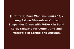 [Hot Item] Pure Woolwomen's Long A-Line Sleeveless Knitted Suspender Dress with V-Neck in Solid Color, Suitable for Commuting and Versatile in Spring and Autumn.
