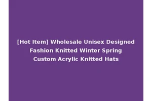 [Hot Item] Wholesale Unisex Designed Fashion Knitted Winter Spring Custom Acrylic Knitted Hats