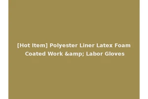 [Hot Item] Polyester Liner Latex Foam Coated Work &amp; Labor Gloves
