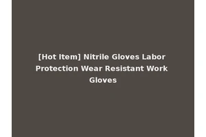 [Hot Item] Nitrile Gloves Labor Protection Wear Resistant Work Gloves