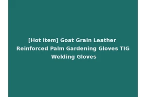[Hot Item] Goat Grain Leather Reinforced Palm Gardening Gloves TIG Welding Gloves
