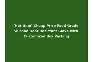 [Hot Item] Cheap Price Food Grade Silicone Heat Resistant Glove with Customized Box Packing