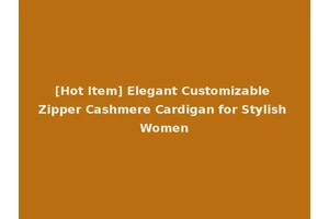 [Hot Item] Elegant Customizable Zipper Cashmere Cardigan for Stylish Women