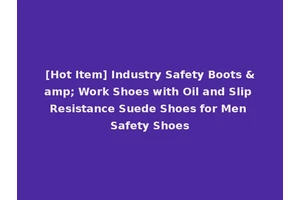 [Hot Item] Industry Safety Boots &amp; Work Shoes with Oil and Slip Resistance Suede Shoes for Men Safety Shoes