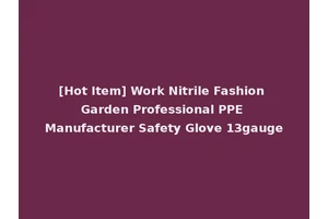 [Hot Item] Work Nitrile Fashion Garden Professional PPE Manufacturer Safety Glove 13gauge