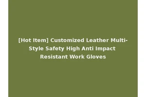 [Hot Item] Customized Leather Multi-Style Safety High Anti Impact Resistant Work Gloves