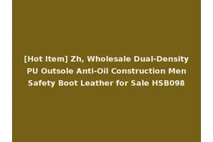 [Hot Item] Zh, Wholesale Dual-Density PU Outsole Anti-Oil Construction Men Safety Boot Leather for Sale HSB098