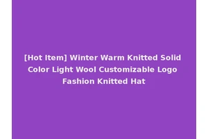 [Hot Item] Winter Warm Knitted Solid Color Light Wool Customizable Logo Fashion Knitted Hat