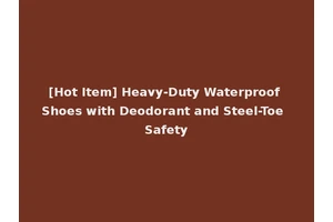 [Hot Item] Heavy-Duty Waterproof Shoes with Deodorant and Steel-Toe Safety