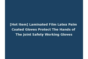 [Hot Item] Laminated Film Latex Palm Coated Gloves Protect The Hands of The Joint Safety Working Gloves