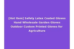 [Hot Item] Safety Latex Coated Gloves Hand Wholesale Garden Gloves Outdoor Custom Printed Gloves for Agriculture