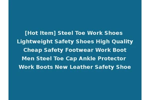 [Hot Item] Steel Toe Work Shoes Lightweight Safety Shoes High Quality Cheap Safety Footwear Work Boot Men Steel Toe Cap Ankle Protector Work Boots New Leather Safety Shoe