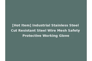 [Hot Item] Industrial Stainless Steel Cut Resistant Steel Wire Mesh Safety Protective Working Glove