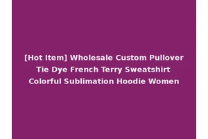 [Hot Item] Wholesale Custom Pullover Tie Dye French Terry Sweatshirt Colorful Sublimation Hoodie Women
