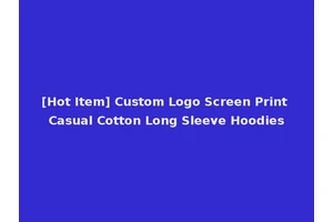 [Hot Item] Custom Logo Screen Print Casual Cotton Long Sleeve Hoodies
