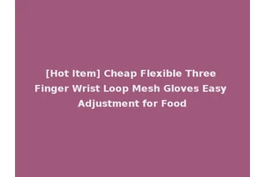 [Hot Item] Cheap Flexible Three Finger Wrist Loop Mesh Gloves Easy Adjustment for Food