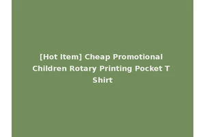 [Hot Item] Cheap Promotional Children Rotary Printing Pocket T Shirt