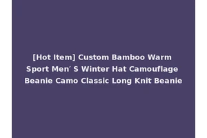[Hot Item] Custom Bamboo Warm Sport Men′ S Winter Hat Camouflage Beanie Camo Classic Long Knit Beanie
