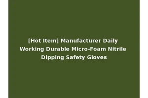 [Hot Item] Manufacturer Daily Working Durable Micro-Foam Nitrile Dipping Safety Gloves