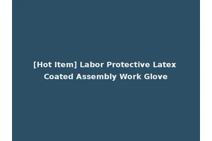 [Hot Item] Labor Protective Latex Coated Assembly Work Glove