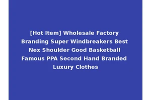 [Hot Item] Wholesale Factory Branding Super Windbreakers Best Nex Shoulder Good Basketball Famous PPA Second Hand Branded Luxury Clothes