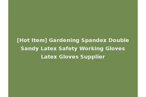 [Hot Item] Gardening Spandex Double Sandy Latex Safety Working Gloves Latex Gloves Supplier