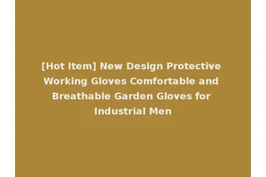 [Hot Item] New Design Protective Working Gloves Comfortable and Breathable Garden Gloves for Industrial Men