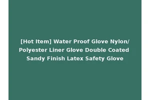 [Hot Item] Water Proof Glove Nylon/Polyester Liner Glove Double Coated Sandy Finish Latex Safety Glove