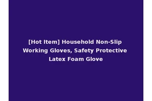 [Hot Item] Household Non-Slip Working Gloves, Safety Protective Latex Foam Glove