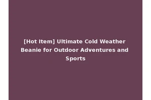 [Hot Item] Ultimate Cold Weather Beanie for Outdoor Adventures and Sports
