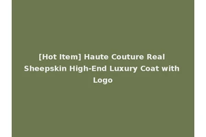 [Hot Item] Haute Couture Real Sheepskin High-End Luxury Coat with Logo