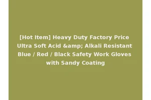 [Hot Item] Heavy Duty Factory Price Ultra Soft Acid &amp; Alkali Resistant Blue / Red / Black Safety Work Gloves with Sandy Coating