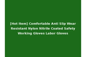 [Hot Item] Comfortable Anti Slip Wear Resistant Nylon Nitrile Coated Safety Working Gloves Labor Gloves