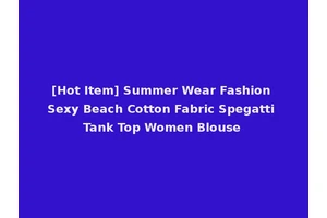 [Hot Item] Summer Wear Fashion Sexy Beach Cotton Fabric Spegatti Tank Top Women Blouse
