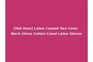 [Hot Item] Latex Coated Two Color Work Glove Cotton Lined Latex Gloves
