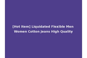 [Hot Item] Liquidated Flexible Men Women Cotton Jeans High Quality