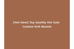 [Hot Item] Top Quality Hot Sale Custom Knit Beanie