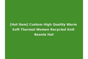 [Hot Item] Custom High Quality Warm Soft Thermal Women Recycled Knit Beanie Hat