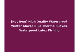 [Hot Item] High Quality Waterproof Winter Gloves Blue Thermal Gloves Waterproof Latex Fishing