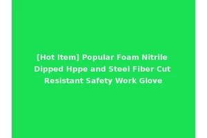 [Hot Item] Popular Foam Nitrile Dipped Hppe and Steel Fiber Cut Resistant Safety Work Glove